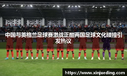 中国与英格兰足球赛激战正酣两国足球文化碰撞引发热议
