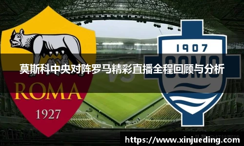 莫斯科中央对阵罗马精彩直播全程回顾与分析